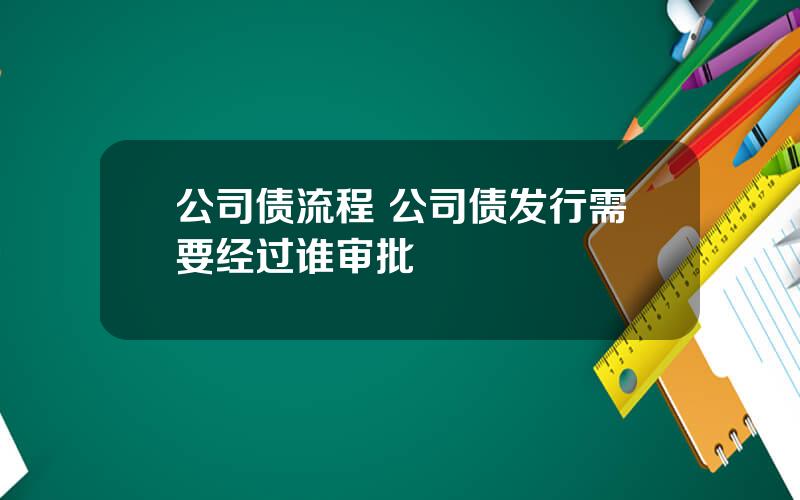 公司债流程 公司债发行需要经过谁审批